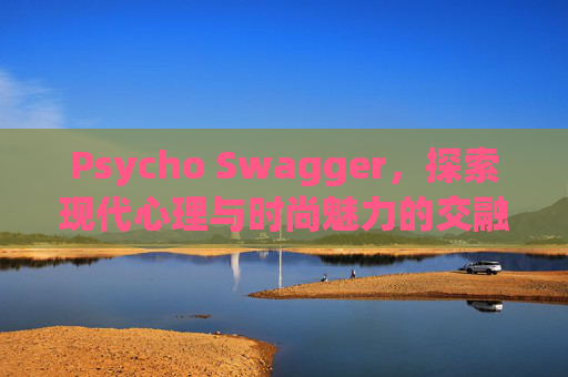 Psycho Swagger，探索现代心理与时尚魅力的交融