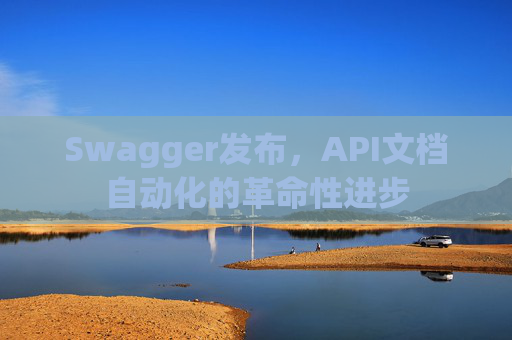 Swagger发布，API文档自动化的革命性进步